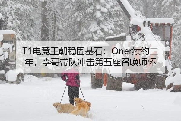 T1电竞王朝稳固基石：Oner续约三年，李哥带队冲击第五座召唤师杯
