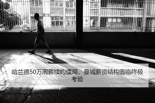 哈兰德50万周薪续约僵局，曼城薪资结构面临终极考验